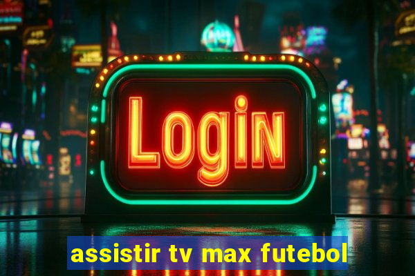 assistir tv max futebol